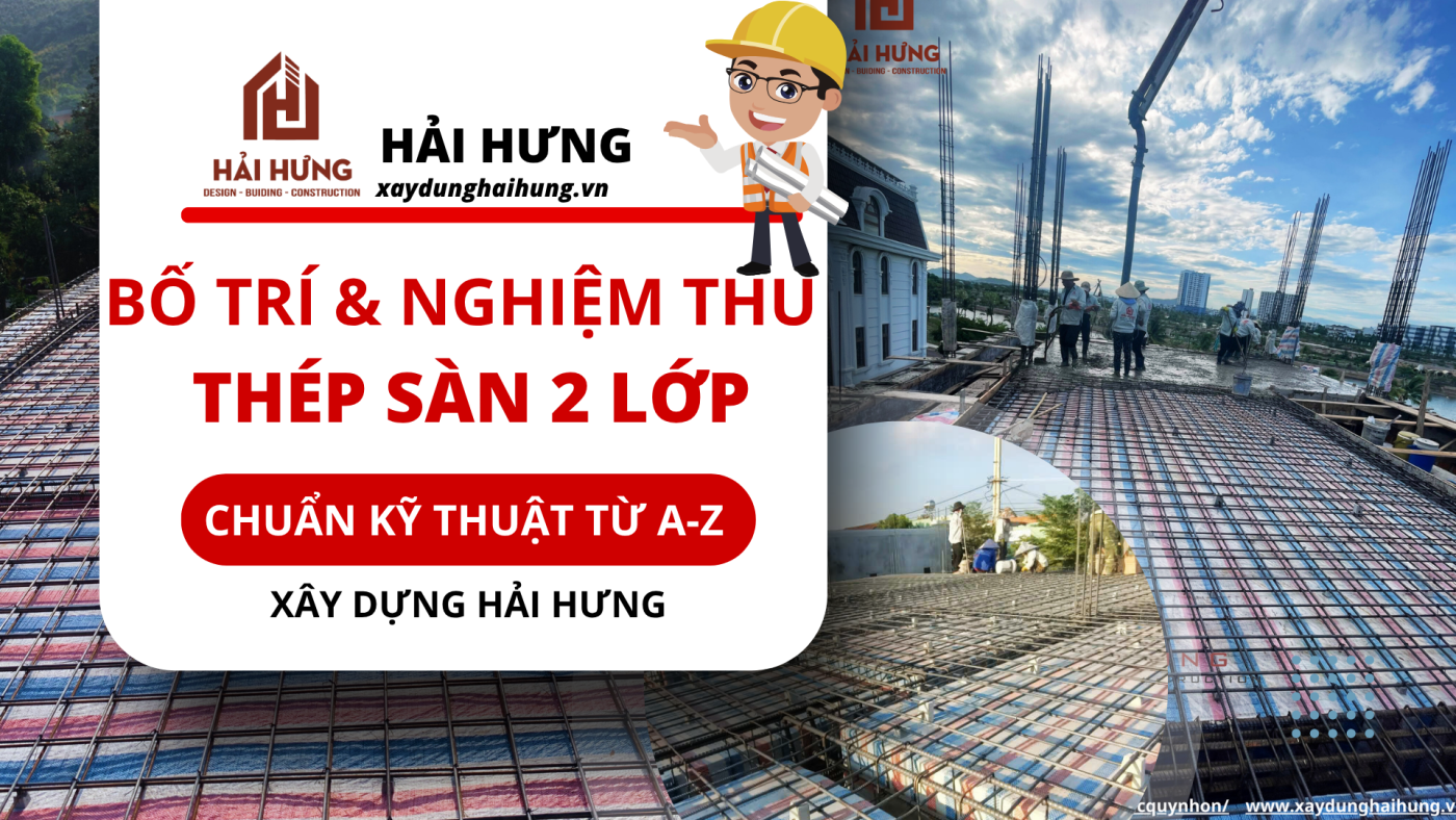 Quy trình bố trí và nghiệm thu thi công thép sàn 2 lớp chuẩn kỹ thuật từ A-Z của Xây Dựng Hải Hưng