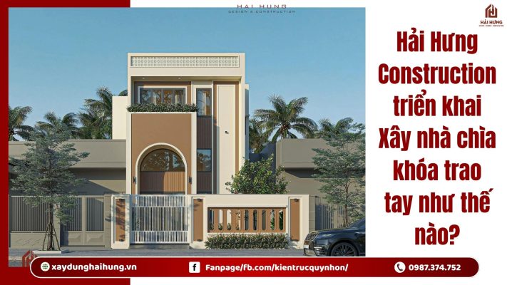 Hải Hưng Construction triển khai Xây nhà chìa khóa trao tay như thế nào?.webp