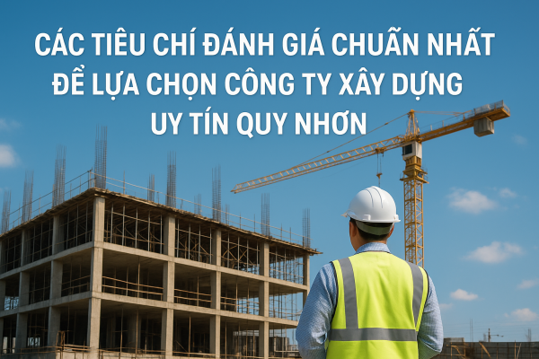 Các tiêu chí đánh giá chuẩn nhất để lựa chọn công ty xây dựng uy tín Quy Nhơn.WEBP