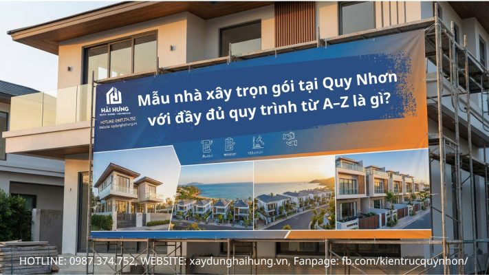 Mẫu nhà xây trọn gói tại Quy Nhơn với đầy đủ quy trình từ A–Z là gì?